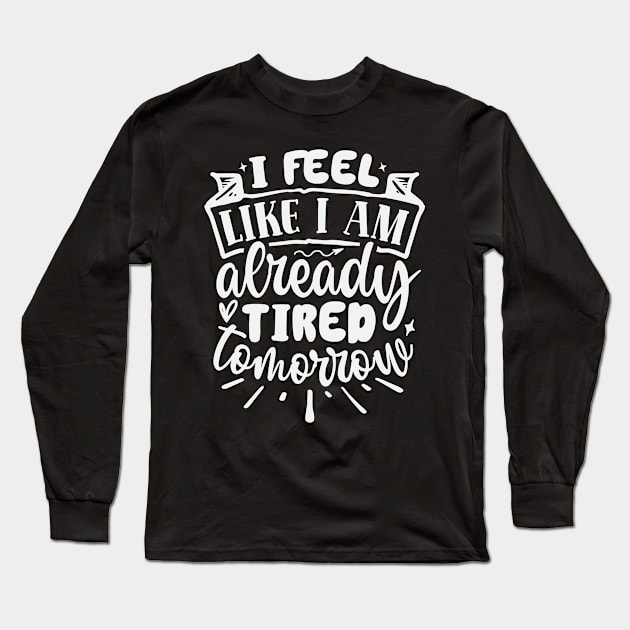 I Feel Like I Am Already Tired Tomorrow Long Sleeve T-Shirt by Dojaja